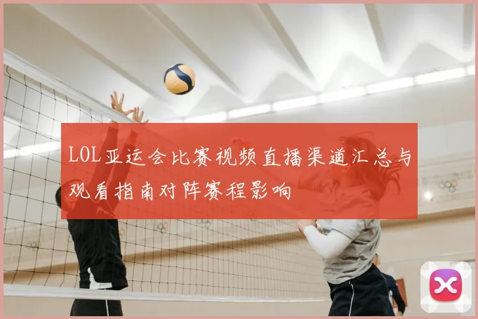 LOL亚运会比赛视频直播渠道汇总与观看指南对阵赛程影响