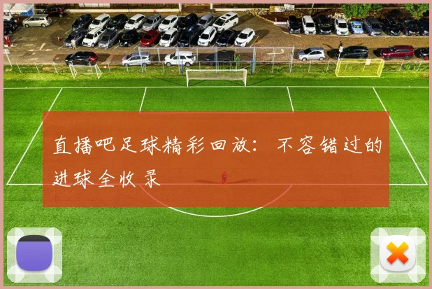 直播吧足球精彩回放:不容错过的进球全收录