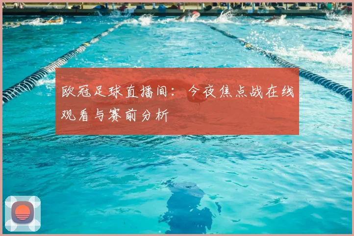欧冠足球直播间:今夜焦点战在线观看与赛前分析