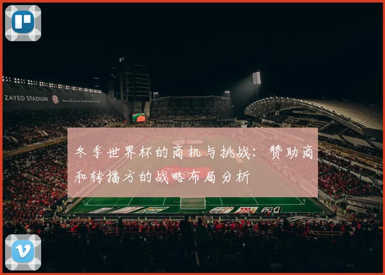 冬季世界杯的商机与挑战：赞助商和转播方的战略布局分析