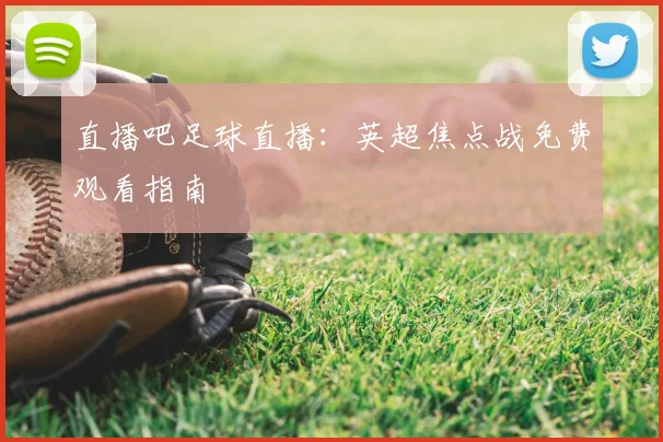 直播吧足球直播:英超焦点战免费观看指南