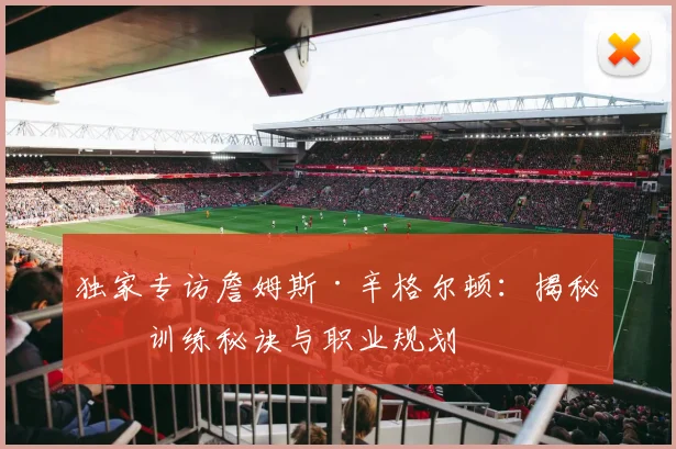 独家专访詹姆斯·辛格尔顿：揭秘其训练秘诀与职业规划