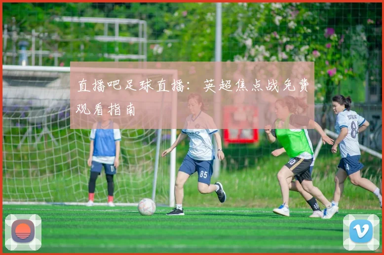 直播吧足球直播:英超焦点战免费观看指南