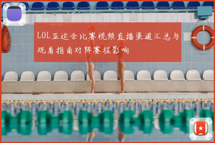 LOL亚运会比赛视频直播渠道汇总与观看指南对阵赛程影响