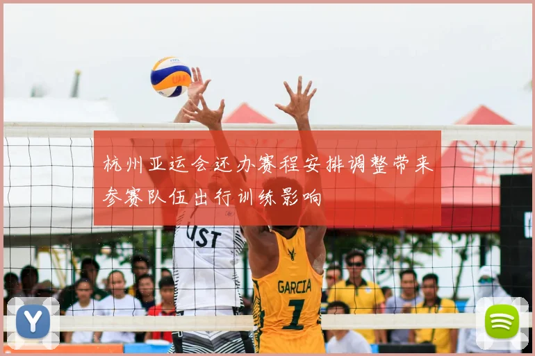 杭州亚运会还办赛程安排调整带来参赛队伍出行训练影响