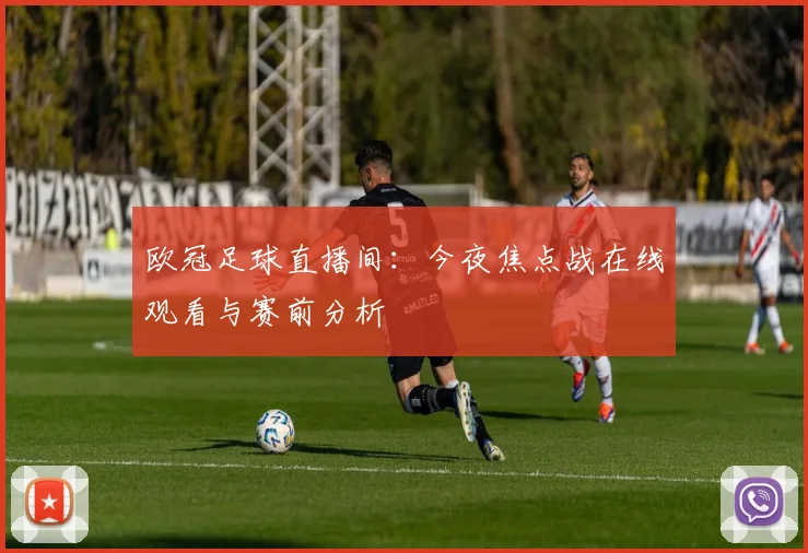欧冠足球直播间:今夜焦点战在线观看与赛前分析